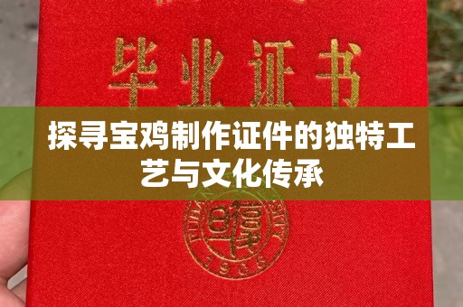 全国探寻宝鸡制作证件的独特工艺与文化传承