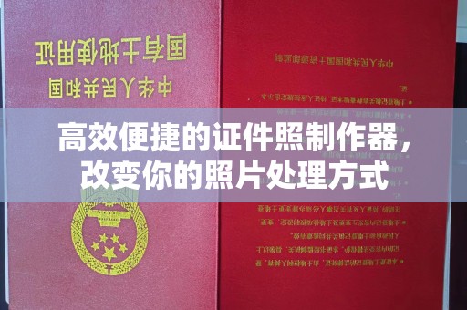 全国高效便捷的证件照制作器，改变你的照片处理方式