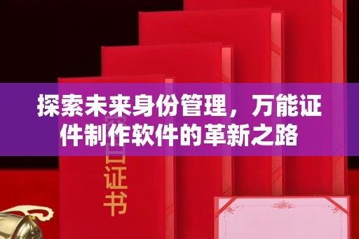 全国探索未来身份管理，万能证件制作软件的革新之路