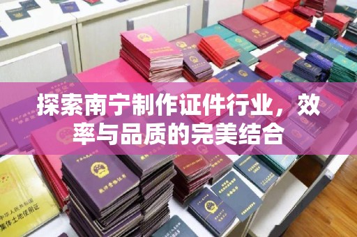 全国探索南宁制作证件行业，效率与品质的完美结合