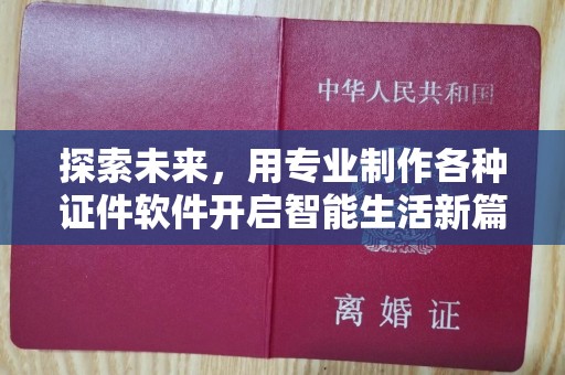 全国探索未来，用专业制作各种证件软件开启智能生活新篇章