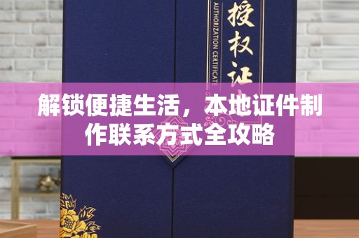 全国解锁便捷生活，本地证件制作联系方式全攻略