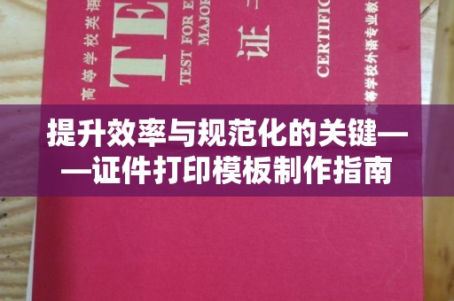 全国提升效率与规范化的关键——证件打印模板制作指南