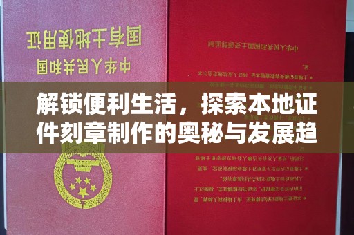 全国解锁便利生活，探索本地证件刻章制作的奥秘与发展趋势