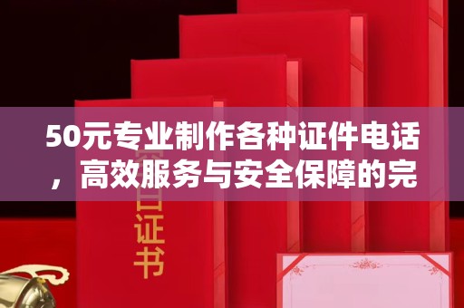 全国50元专业制作各种证件电话，高效服务与安全保障的完美结合