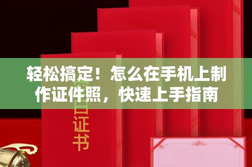 全国轻松搞定！怎么在手机上制作证件照，快速上手指南