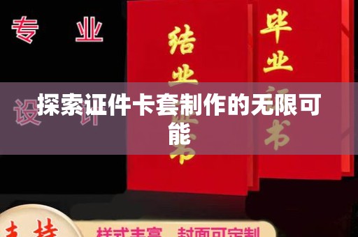 全国探索证件卡套制作的无限可能