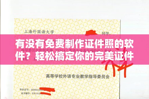 全国有没有免费制作证件照的软件？轻松搞定你的完美证件照