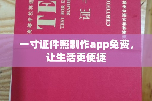 全国一寸证件照制作app免费，让生活更便捷