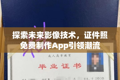 全国探索未来影像技术，证件照免费制作App引领潮流