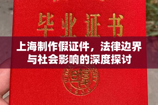 全国上海制作假证件，法律边界与社会影响的深度探讨