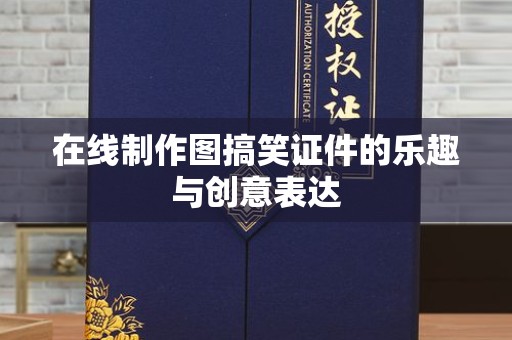全国在线制作图搞笑证件的乐趣与创意表达