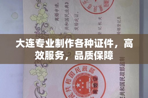 全国大连专业制作各种证件，高效服务，品质保障