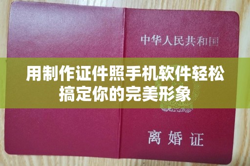 全国用制作证件照手机软件轻松搞定你的完美形象
