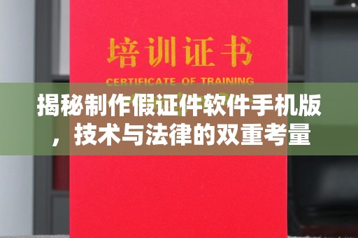 全国揭秘制作假证件软件手机版，技术与法律的双重考量