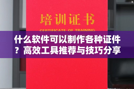 全国什么软件可以制作各种证件？高效工具推荐与技巧分享