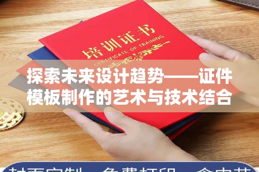 全国探索未来设计趋势——证件模板制作的艺术与技术结合