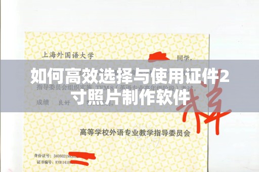 全国如何高效选择与使用证件2寸照片制作软件