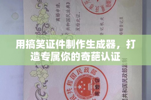 全国用搞笑证件制作生成器，打造专属你的奇葩认证